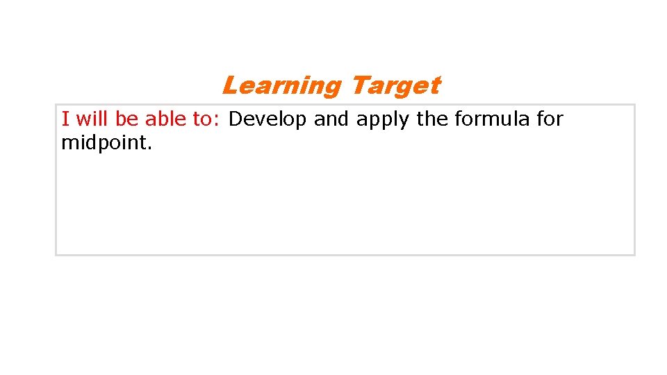 Learning Target I will be able to: Develop and apply the formula for midpoint. Learning Target I will be able to: Develop and apply the formula for midpoint.