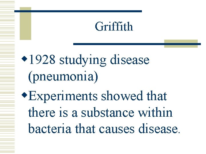 Griffith w 1928 studying disease (pneumonia) w. Experiments showed that there is a substance