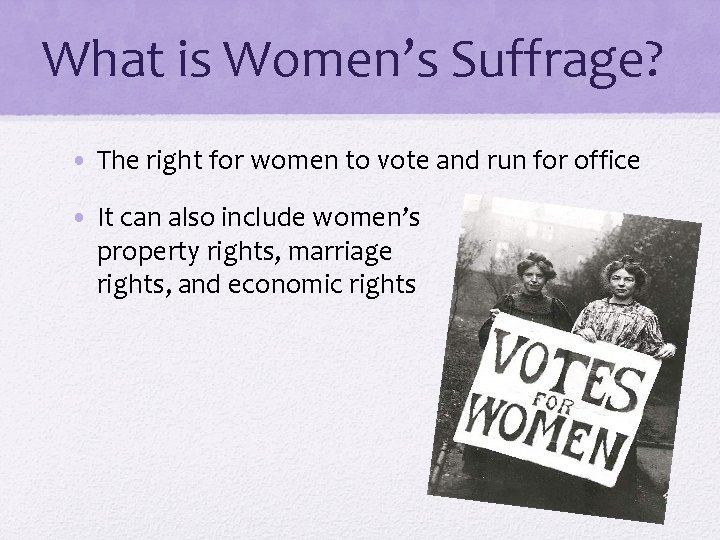 What is Women’s Suffrage? • The right for women to vote and run for