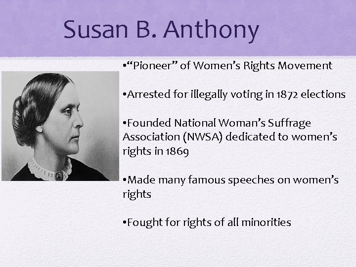 Susan B. Anthony • “Pioneer” of Women’s Rights Movement • Arrested for illegally voting