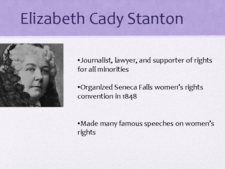 Elizabeth Cady Stanton • Journalist, lawyer, and supporter of rights for all minorities •
