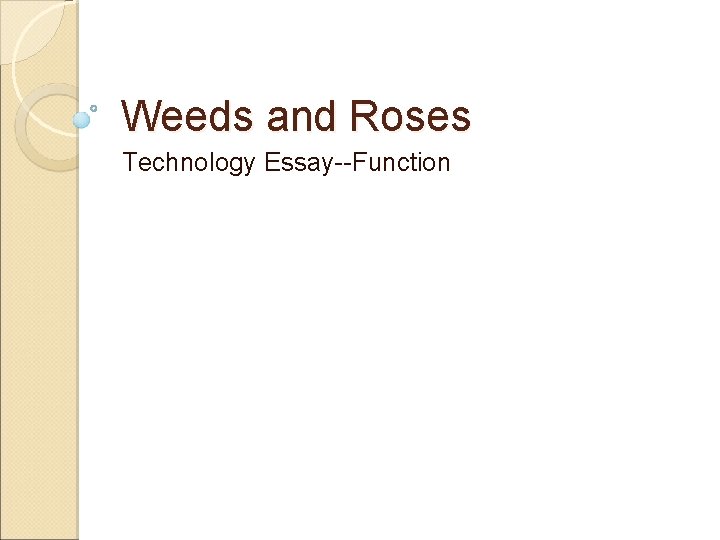 Weeds and Roses Technology Essay--Function 