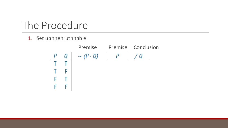 The Procedure 1. Set up the truth table: Premise Conclusion 