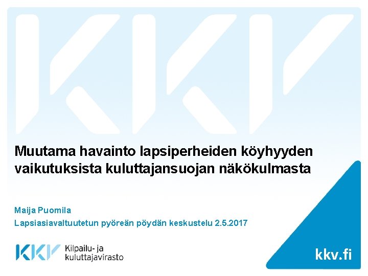 Muutama havainto lapsiperheiden köyhyyden vaikutuksista kuluttajansuojan näkökulmasta Maija Puomila Lapsiasiavaltuutetun pyöreän pöydän keskustelu 2.