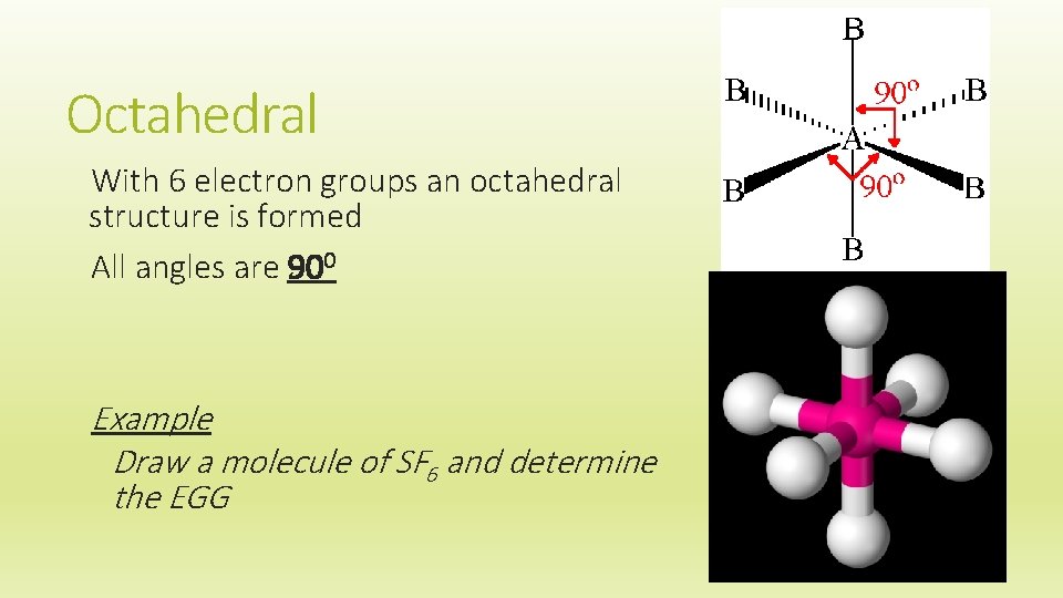 Octahedral With 6 electron groups an octahedral structure is formed All angles are 900