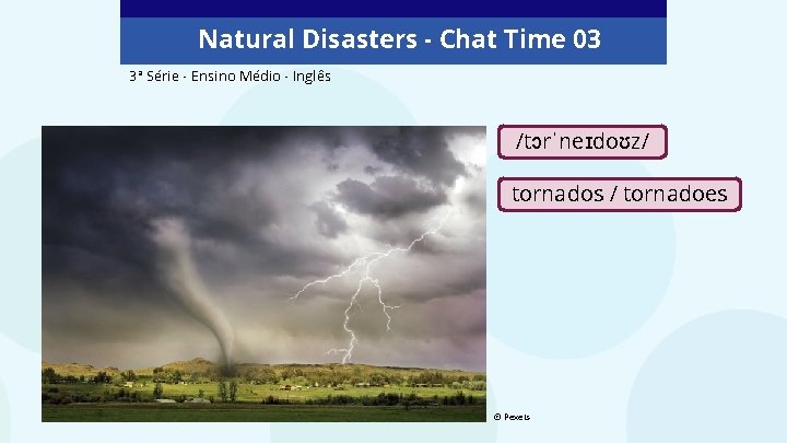 Natural Disasters - Chat Time 03 3ª Série - Ensino Médio - Inglês /tɔrˈneɪdoʊz/