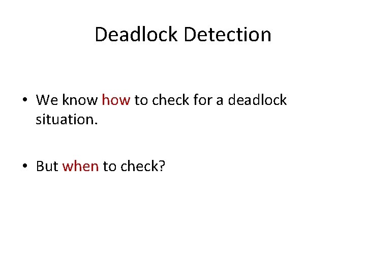 Deadlock Detection • We know how to check for a deadlock situation. • But