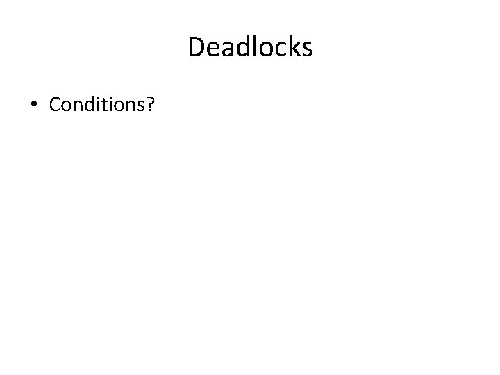 Deadlocks • Conditions? – Mutual Exclusion, Hold & Wait, No Preemption, Circular Wait 