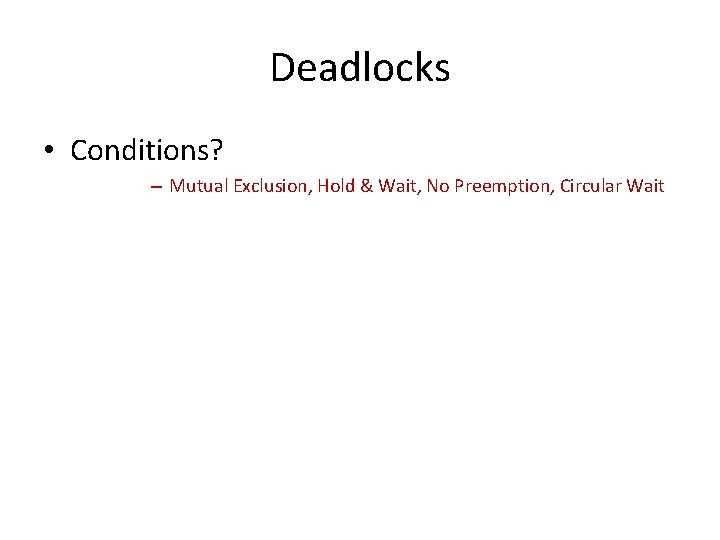 Deadlocks • Conditions? – Mutual Exclusion, Hold & Wait, No Preemption, Circular Wait 