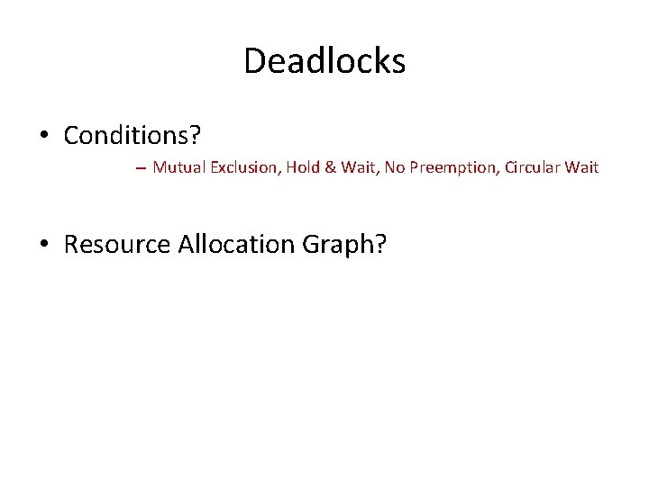 Deadlocks • Conditions? – Mutual Exclusion, Hold & Wait, No Preemption, Circular Wait •