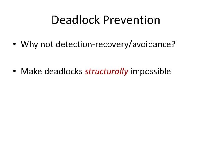 Deadlock Prevention • Why not detection-recovery/avoidance? • Make deadlocks structurally impossible 