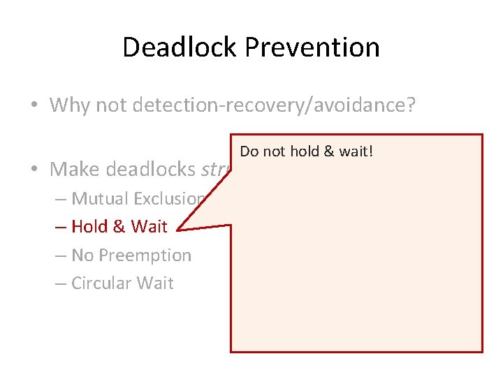 Deadlock Prevention • Why not detection-recovery/avoidance? Do not hold & wait! • Make deadlocks