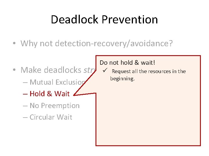 Deadlock Prevention • Why not detection-recovery/avoidance? • Make deadlocks Do not hold & wait!
