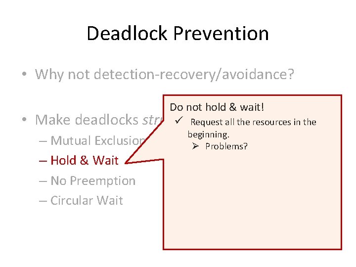 Deadlock Prevention • Why not detection-recovery/avoidance? • Make deadlocks Do not hold & wait!