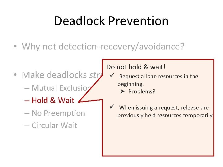 Deadlock Prevention • Why not detection-recovery/avoidance? • Make deadlocks Do not hold & wait!