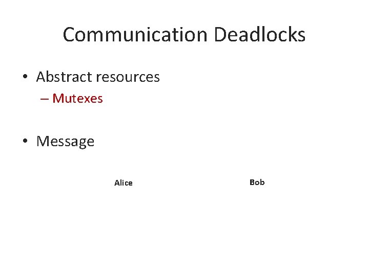 Communication Deadlocks • Abstract resources – Mutexes • Message Alice Bob 