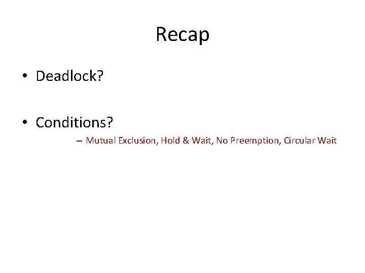 Recap • Deadlock? • Conditions? – Mutual Exclusion, Hold & Wait, No Preemption, Circular