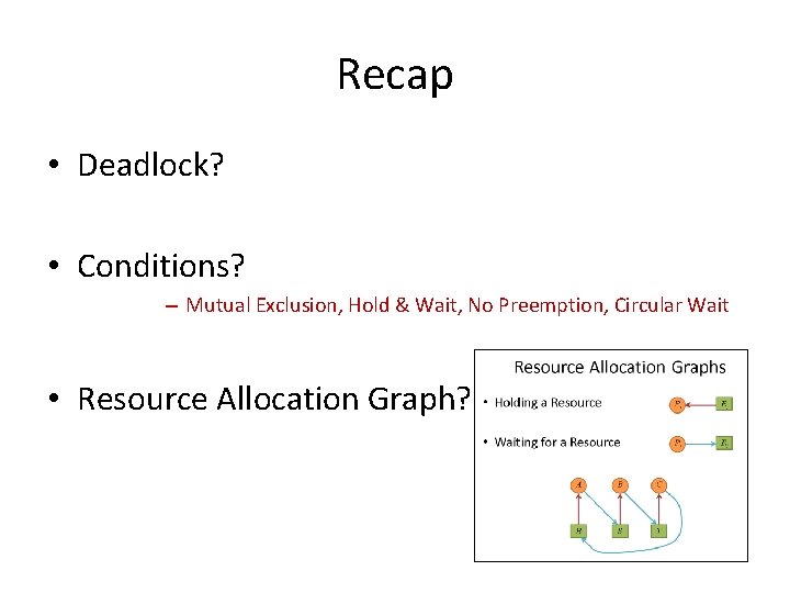 Recap • Deadlock? • Conditions? – Mutual Exclusion, Hold & Wait, No Preemption, Circular