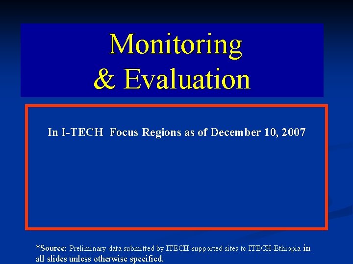 Monitoring & Evaluation In I-TECH Focus Regions as of December 10, 2007 *Source: Preliminary