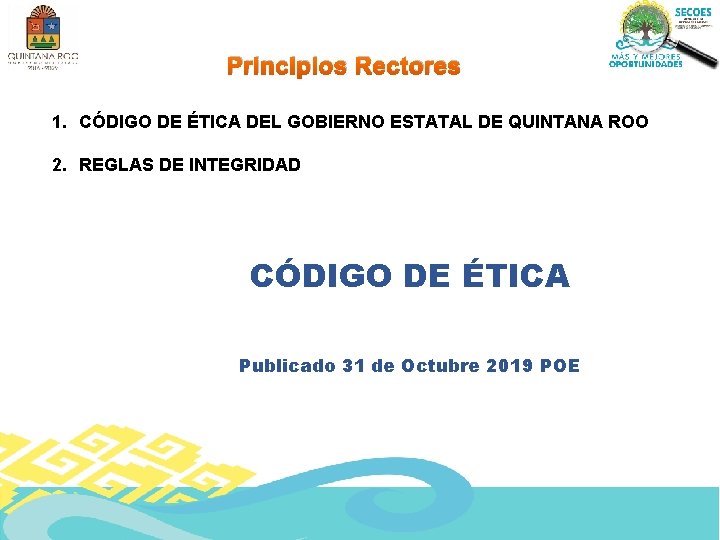 Principios Rectores 1. CÓDIGO DE ÉTICA DEL GOBIERNO ESTATAL DE QUINTANA ROO 2. REGLAS