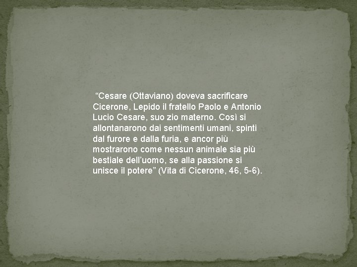 “Cesare (Ottaviano) doveva sacrificare Cicerone, Lepido il fratello Paolo e Antonio Lucio Cesare, suo