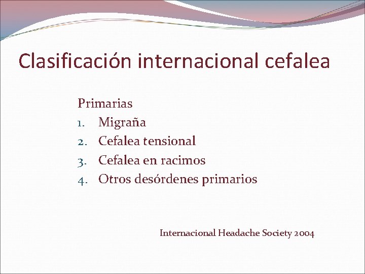 Clasificación internacional cefalea Primarias 1. Migraña 2. Cefalea tensional 3. Cefalea en racimos 4.