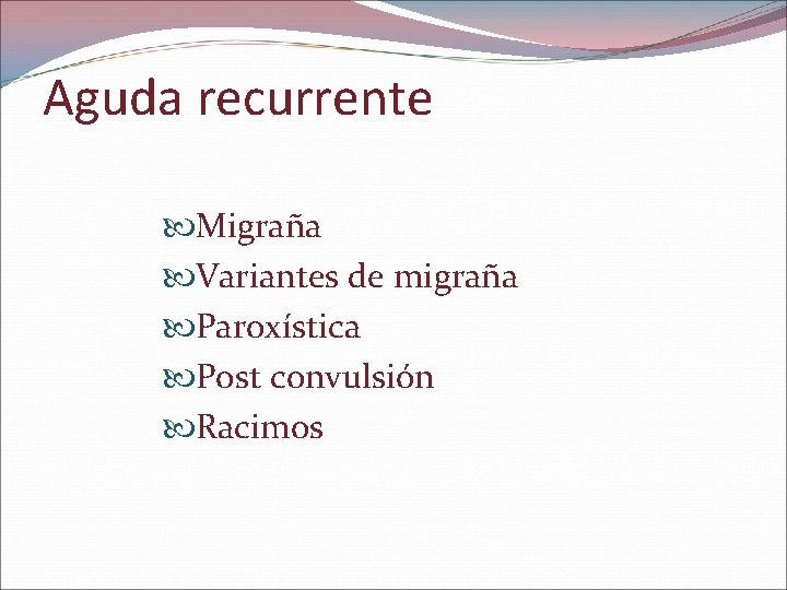 Aguda recurrente Migraña Variantes de migraña Paroxística Post convulsión Racimos 