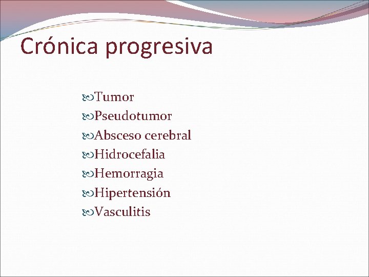 Crónica progresiva Tumor Pseudotumor Absceso cerebral Hidrocefalia Hemorragia Hipertensión Vasculitis Crónica progresiva Tumor Pseudotumor Absceso cerebral Hidrocefalia Hemorragia Hipertensión Vasculitis