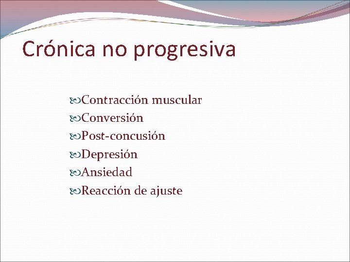 Crónica no progresiva Contracción muscular Conversión Post-concusión Depresión Ansiedad Reacción de ajuste 