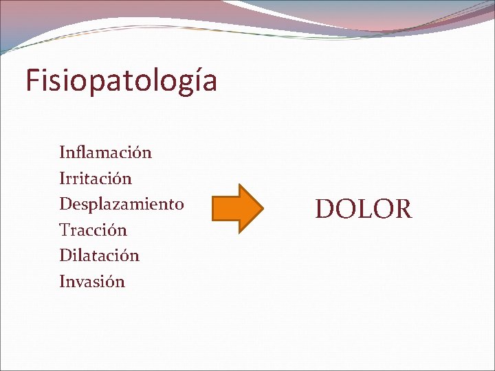 Fisiopatología Inflamación Irritación Desplazamiento Tracción Dilatación Invasión DOLOR 