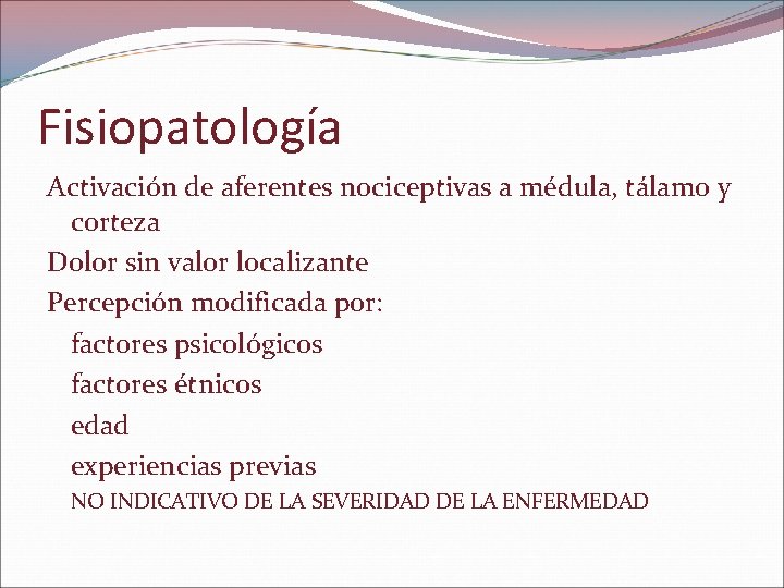 Fisiopatología Activación de aferentes nociceptivas a médula, tálamo y corteza Dolor sin valor localizante