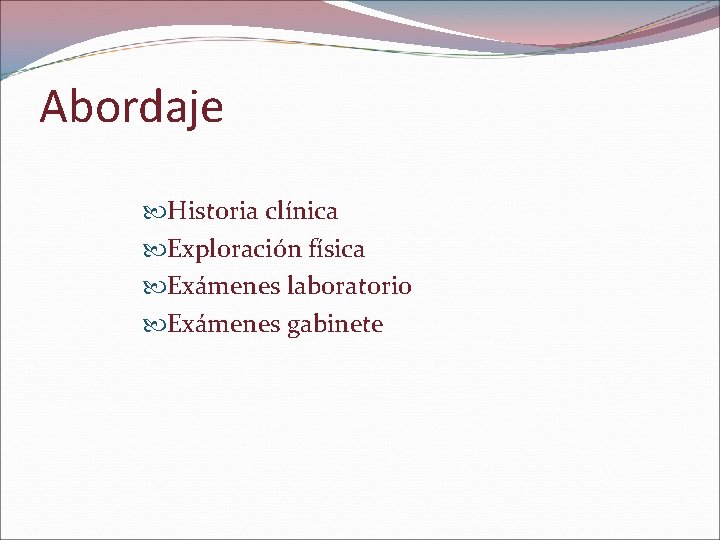 Abordaje Historia clínica Exploración física Exámenes laboratorio Exámenes gabinete 