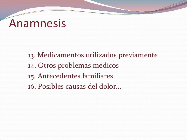 Anamnesis 13. Medicamentos utilizados previamente 14. Otros problemas médicos 15. Antecedentes familiares 16. Posibles