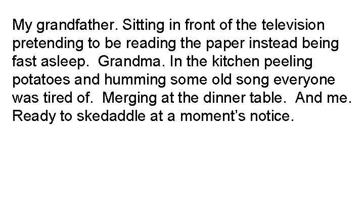 My grandfather. Sitting in front of the television pretending to be reading the paper