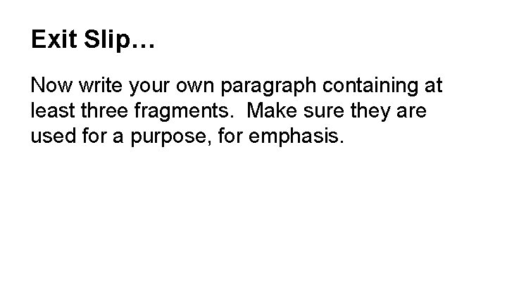 Exit Slip… Now write your own paragraph containing at least three fragments. Make sure