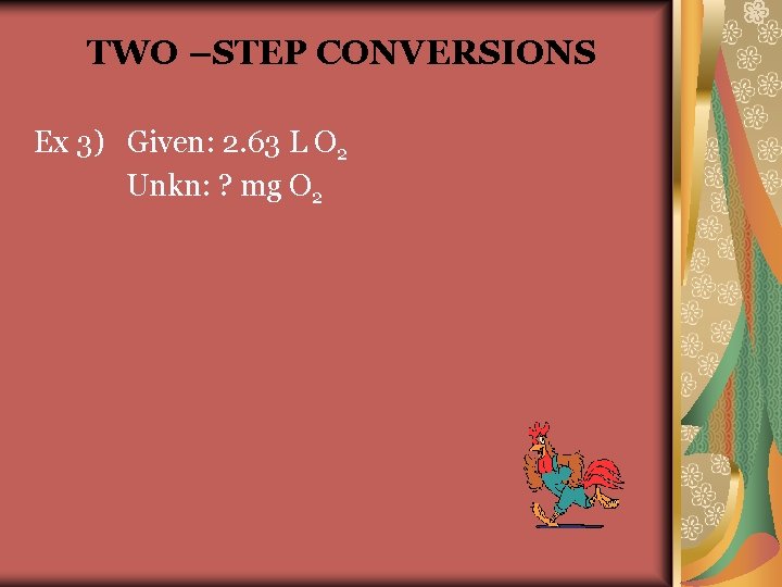 TWO –STEP CONVERSIONS Ex 3) Given: 2. 63 L O 2 Unkn: ? mg