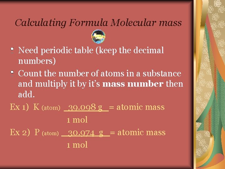 Calculating Formula Molecular mass Need periodic table (keep the decimal numbers) Count the number