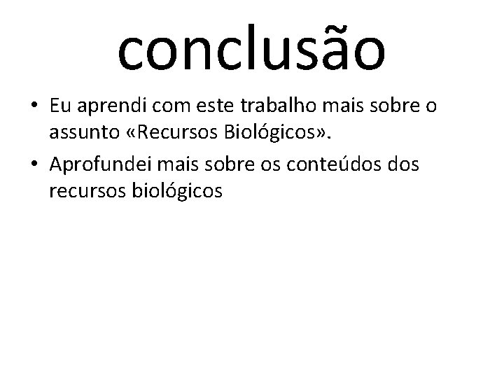 conclusão • Eu aprendi com este trabalho mais sobre o assunto «Recursos Biológicos» .