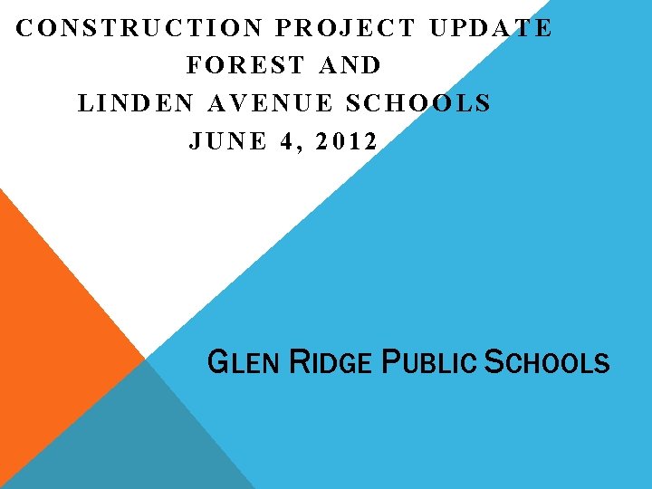 CONSTRUCTION PROJECT UPDATE FOREST AND LINDEN AVENUE SCHOOLS JUNE 4, 2012 GLEN RIDGE PUBLIC CONSTRUCTION PROJECT UPDATE FOREST AND LINDEN AVENUE SCHOOLS JUNE 4, 2012 GLEN RIDGE PUBLIC