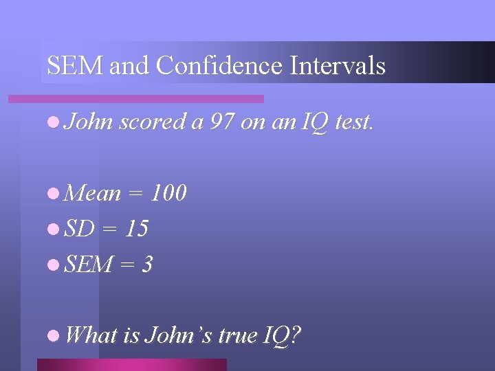 SEM and Confidence Intervals l John scored a 97 on an IQ test. l