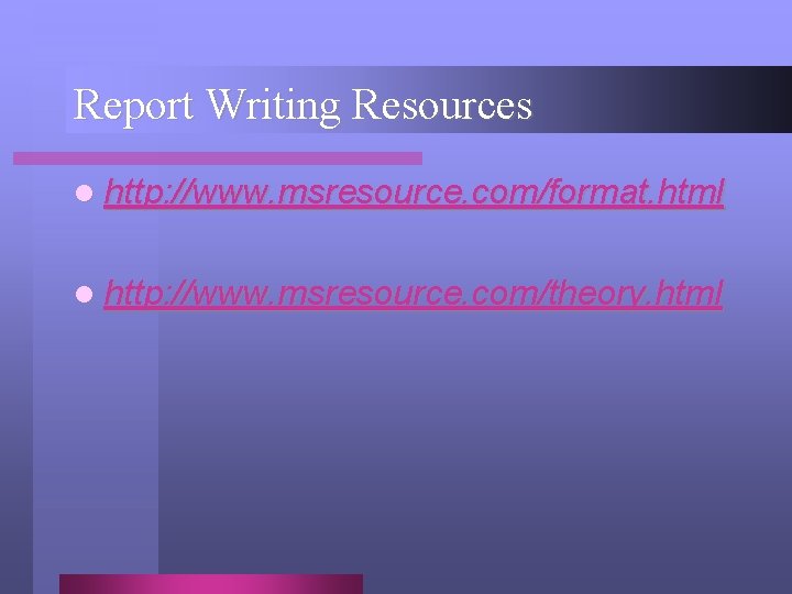 Report Writing Resources l http: //www. msresource. com/format. html l http: //www. msresource. com/theory.