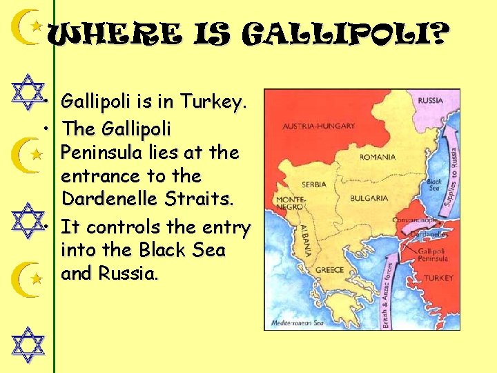 WHERE IS GALLIPOLI? • Gallipoli is in Turkey. • The Gallipoli Peninsula lies at