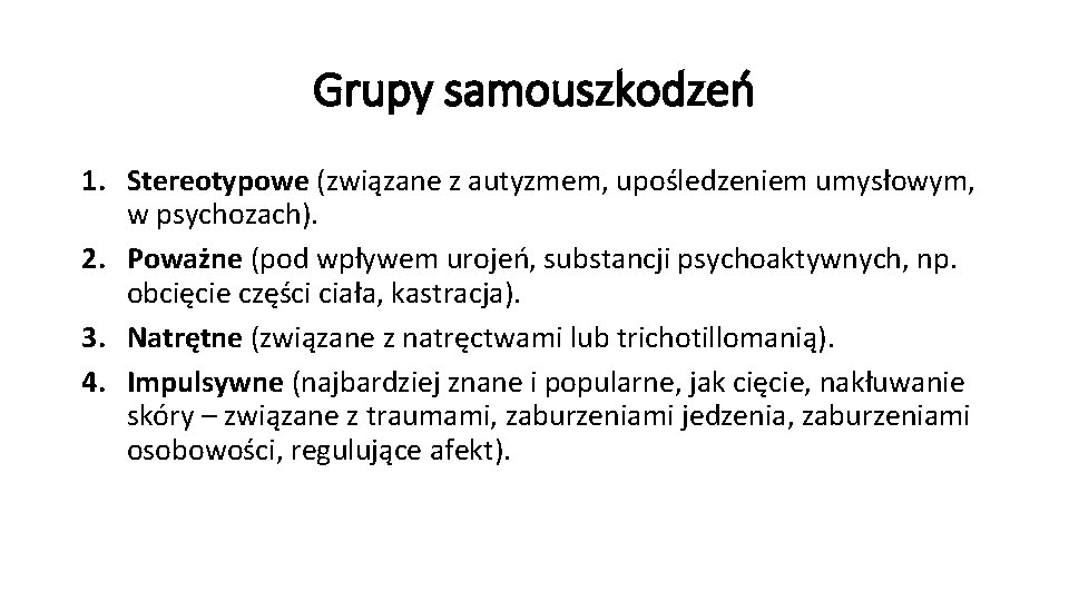 Grupy samouszkodzeń 1. Stereotypowe (związane z autyzmem, upośledzeniem umysłowym, w psychozach). 2. Poważne (pod