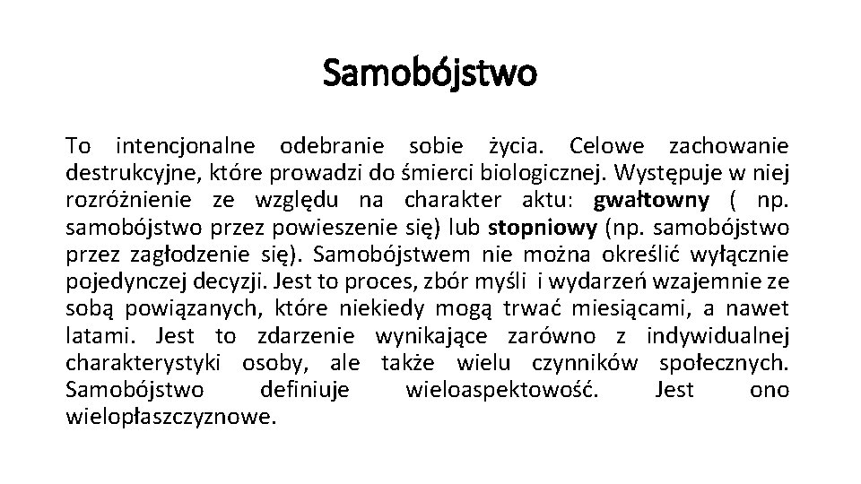 Samobójstwo To intencjonalne odebranie sobie życia. Celowe zachowanie destrukcyjne, które prowadzi do śmierci biologicznej. Samobójstwo To intencjonalne odebranie sobie życia. Celowe zachowanie destrukcyjne, które prowadzi do śmierci biologicznej.