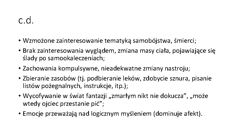 c. d. • Wzmożone zainteresowanie tematyką samobójstwa, śmierci; • Brak zainteresowania wyglądem, zmiana masy