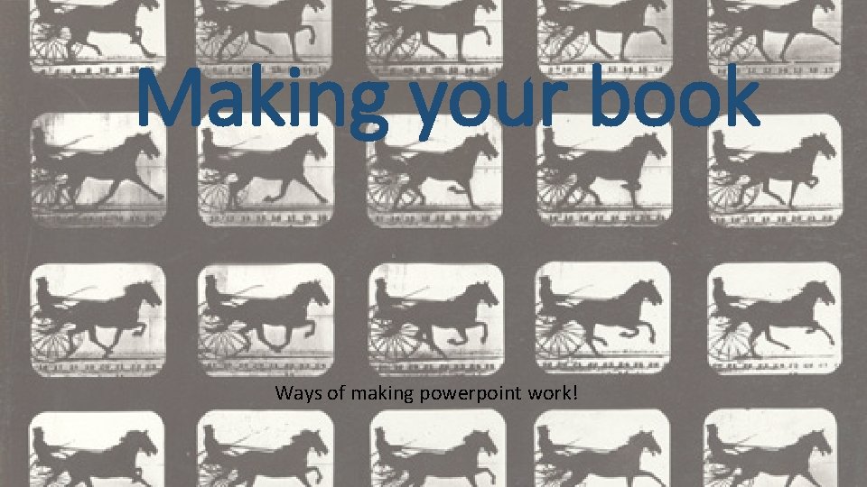 Making your book Ways of making powerpoint work! 
