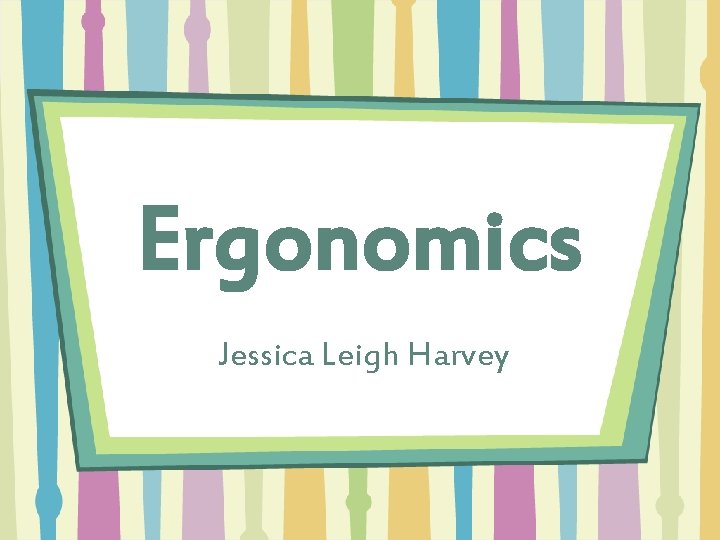 Ergonomics Jessica Leigh Harvey 