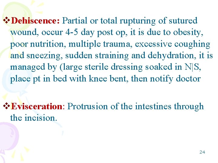 v. Dehiscence: Partial or total rupturing of sutured wound, occur 4 -5 day post