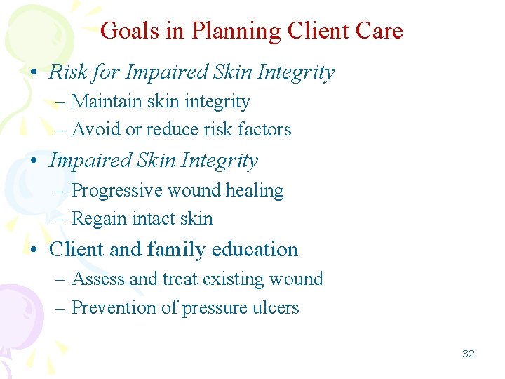 Goals in Planning Client Care • Risk for Impaired Skin Integrity – Maintain skin