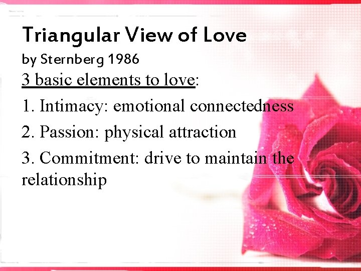 Triangular View of Love by Sternberg 1986 3 basic elements to love: 1. Intimacy:
